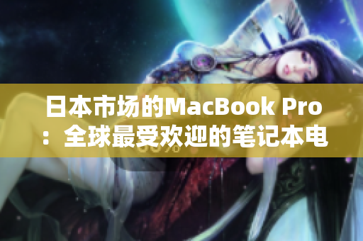 日本市场的MacBook Pro：全球最受欢迎的笔记本电脑之一