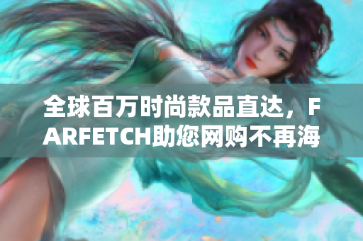 全球百万时尚款品直达，FARFETCH助您网购不再海淘