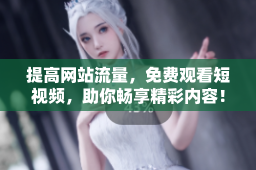 提高网站流量，免费观看短视频，助你畅享精彩内容！