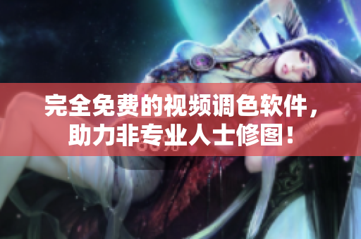 完全免费的视频调色软件，助力非专业人士修图！