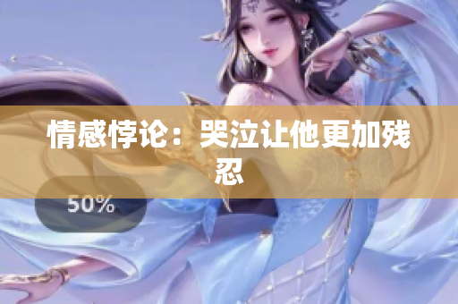 情感悖论：哭泣让他更加残忍