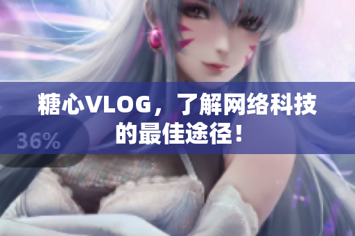 糖心VLOG，了解网络科技的最佳途径！