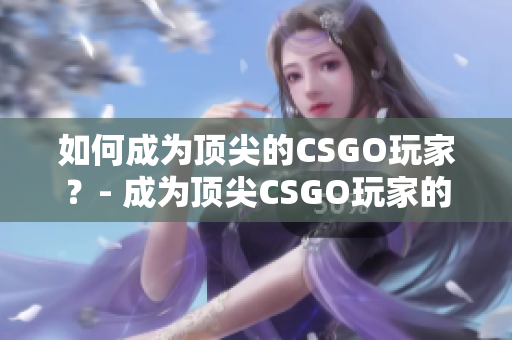 如何成为顶尖的CSGO玩家？- 成为顶尖CSGO玩家的秘诀