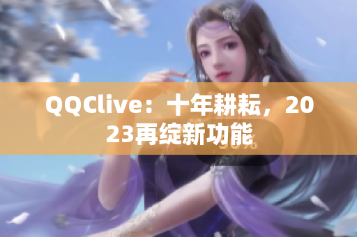QQClive：十年耕耘，2023再绽新功能