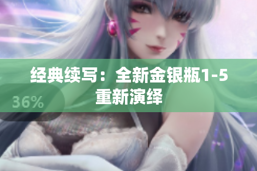 经典续写：全新金银瓶1-5重新演绎