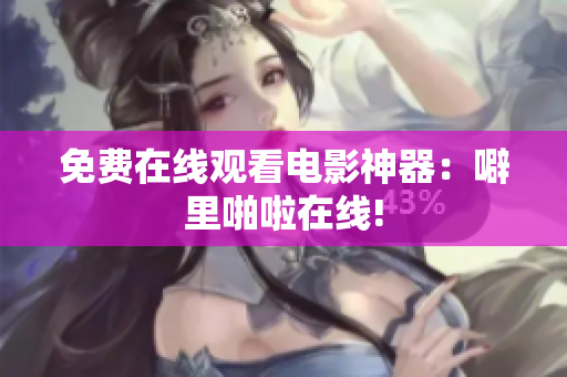 免费在线观看电影神器：噼里啪啦在线!