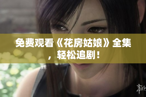 免费观看《花房姑娘》全集，轻松追剧！