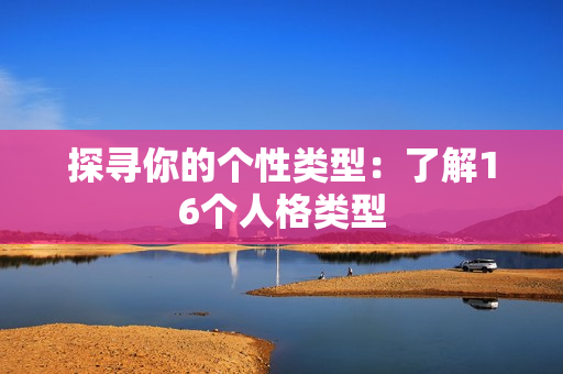 探寻你的个性类型：了解16个人格类型