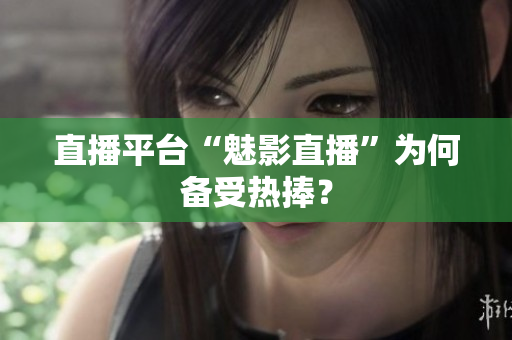 直播平台“魅影直播”为何备受热捧？
