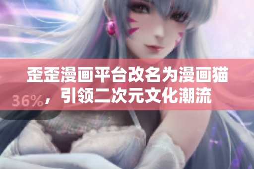 歪歪漫画平台改名为漫画猫，引领二次元文化潮流