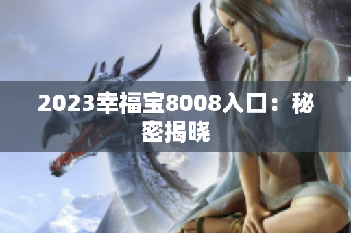 2023幸福宝8008入口：秘密揭晓
