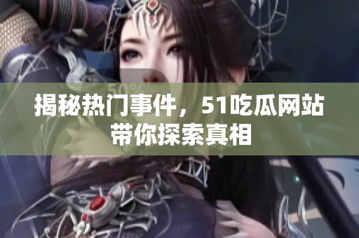 揭秘热门事件，51吃瓜网站带你探索真相