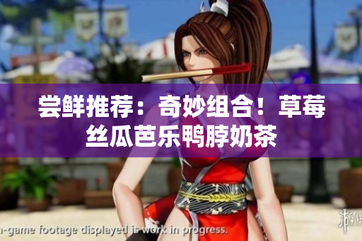 尝鲜推荐：奇妙组合！草莓丝瓜芭乐鸭脖奶茶