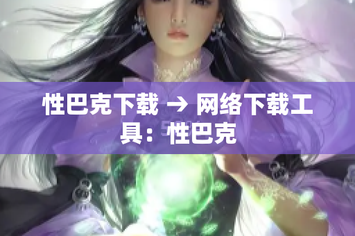性巴克下载 → 网络下载工具：性巴克
