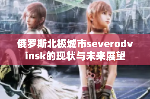 俄罗斯北极城市severodvinsk的现状与未来展望