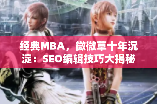 经典MBA，微微草十年沉淀：SEO编辑技巧大揭秘