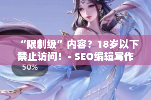 “限制级”内容？18岁以下禁止访问！- SEO编辑写作建议