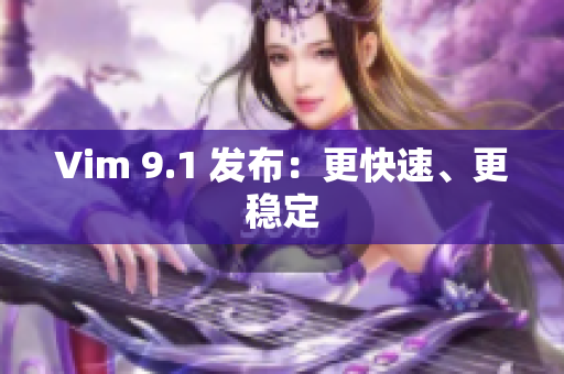 Vim 9.1 发布：更快速、更稳定
