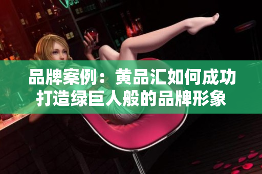 品牌案例：黄品汇如何成功打造绿巨人般的品牌形象