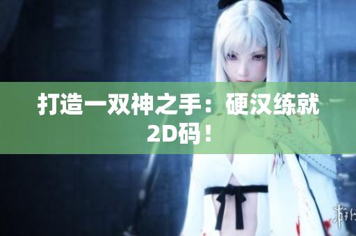 打造一双神之手：硬汉练就2D码！