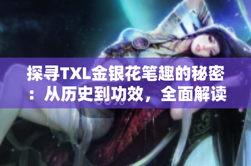 探寻TXL金银花笔趣的秘密：从历史到功效，全面解读
