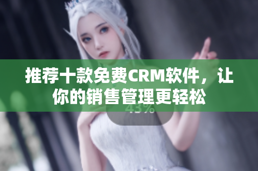 推荐十款免费CRM软件，让你的销售管理更轻松