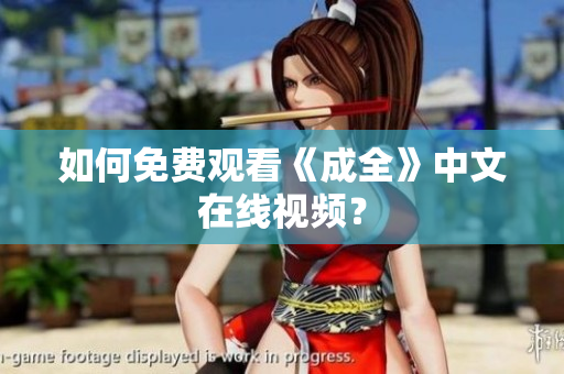如何免费观看《成全》中文在线视频？