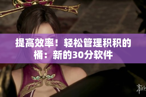 提高效率！轻松管理积积的桶：新的30分软件