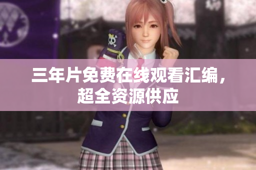 三年片免费在线观看汇编，超全资源供应