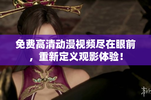 免费高清动漫视频尽在眼前，重新定义观影体验！