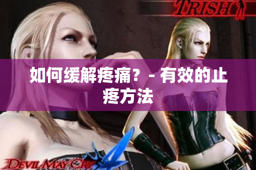 如何缓解疼痛？- 有效的止疼方法
