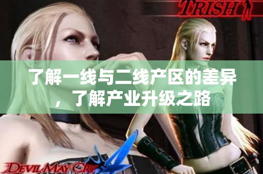 了解一线与二线产区的差异，了解产业升级之路