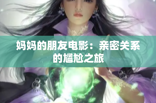 妈妈的朋友电影：亲密关系的尴尬之旅
