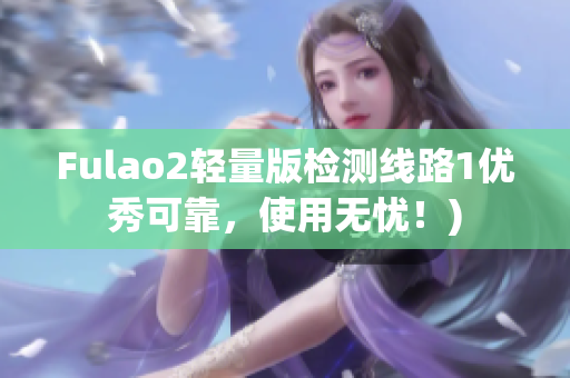 Fulao2轻量版检测线路1优秀可靠，使用无忧！)