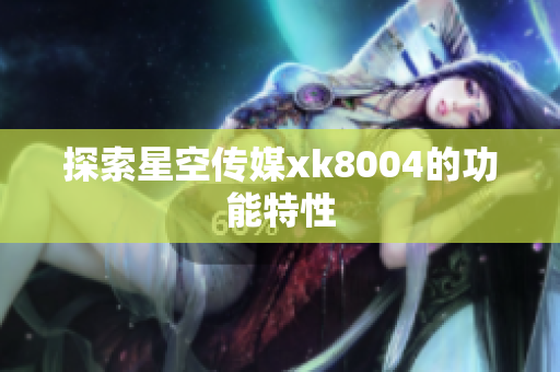 探索星空传媒xk8004的功能特性
