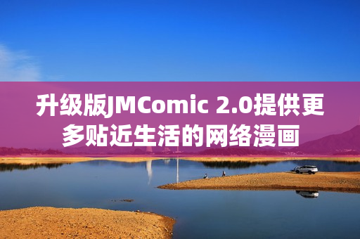 升级版JMComic 2.0提供更多贴近生活的网络漫画