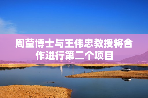 周莹博士与王伟忠教授将合作进行第二个项目