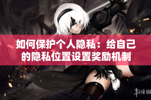 如何保护个人隐私：给自己的隐私位置设置奖励机制