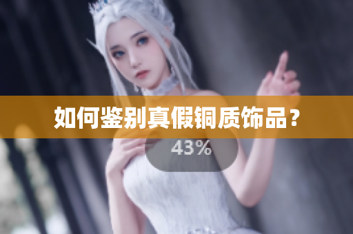 如何鉴别真假铜质饰品？