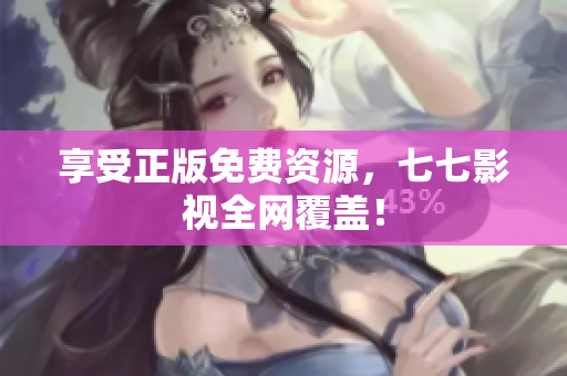 享受正版免费资源，七七影视全网覆盖！
