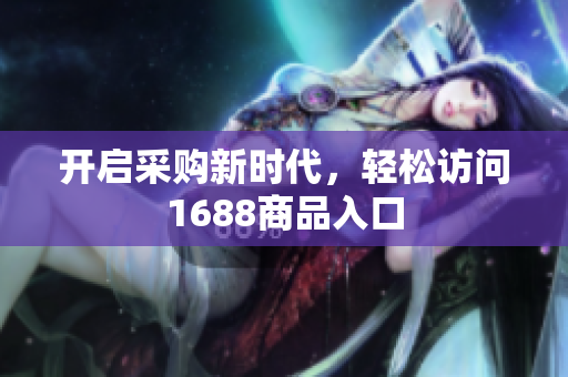 开启采购新时代，轻松访问1688商品入口