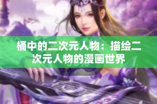 桶中的二次元人物：描绘二次元人物的漫画世界