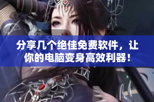 分享几个绝佳免费软件，让你的电脑变身高效利器！