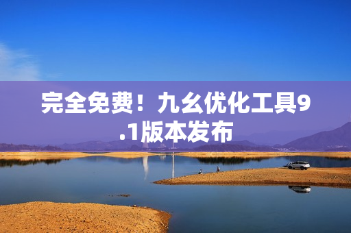 完全免费！九幺优化工具9.1版本发布