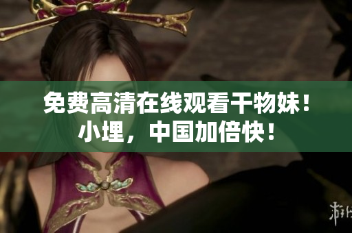 免费高清在线观看干物妹！小埋，中国加倍快！