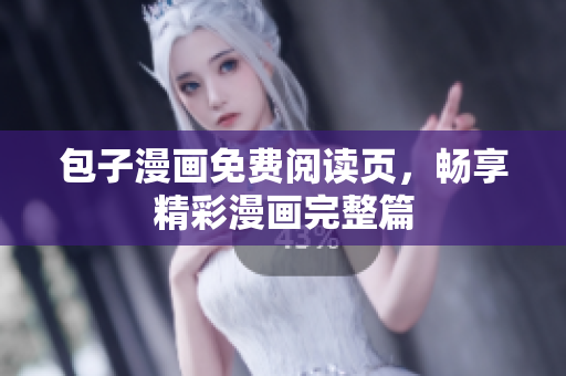 包子漫画免费阅读页，畅享精彩漫画完整篇