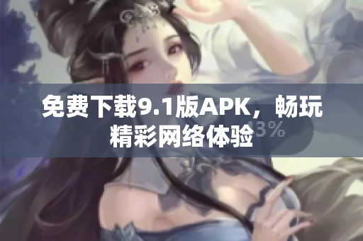 免费下载9.1版APK，畅玩精彩网络体验