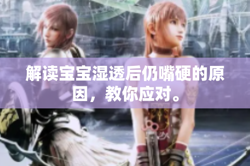 解读宝宝湿透后仍嘴硬的原因，教你应对。