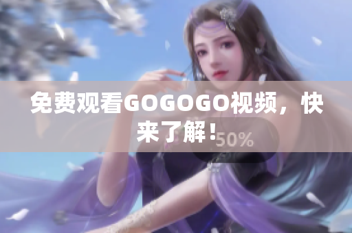 免费观看GOGOGO视频，快来了解！