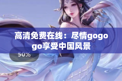 高清免费在线：尽情gogogo享受中国风景